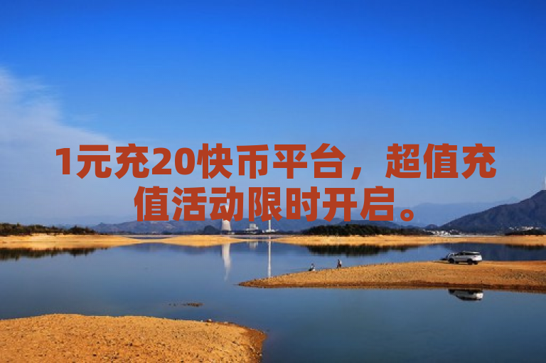 1元充20快币平台，超值充值活动限时开启。
