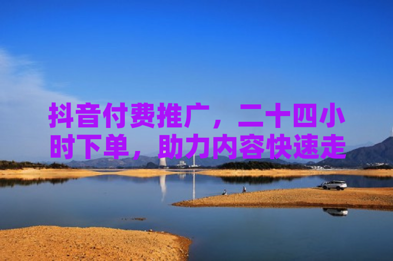 抖音付费推广，二十四小时下单，助力内容快速走红。