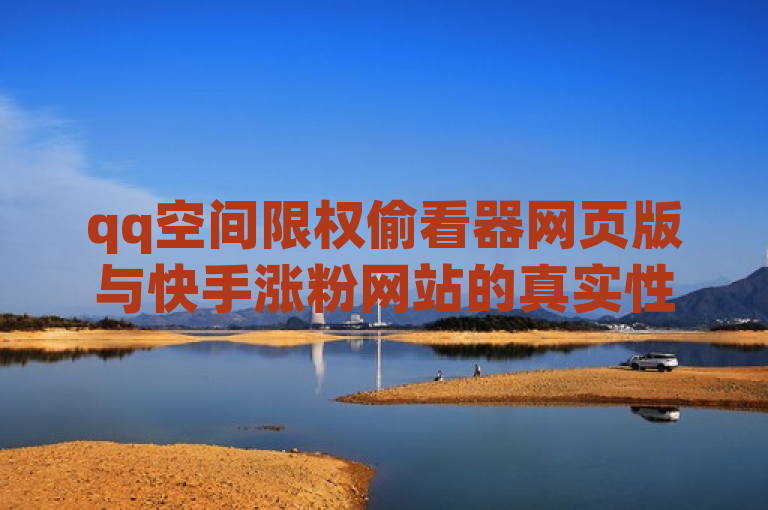 qq空间限权偷看器网页版与快手涨粉网站的真实性存疑，需谨慎。