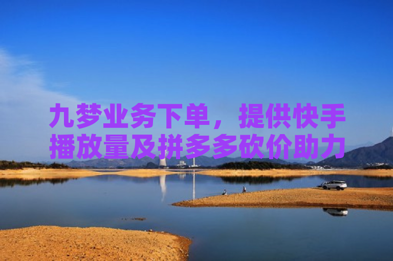 九梦业务下单，提供快手播放量及拼多多砍价助力服务。
