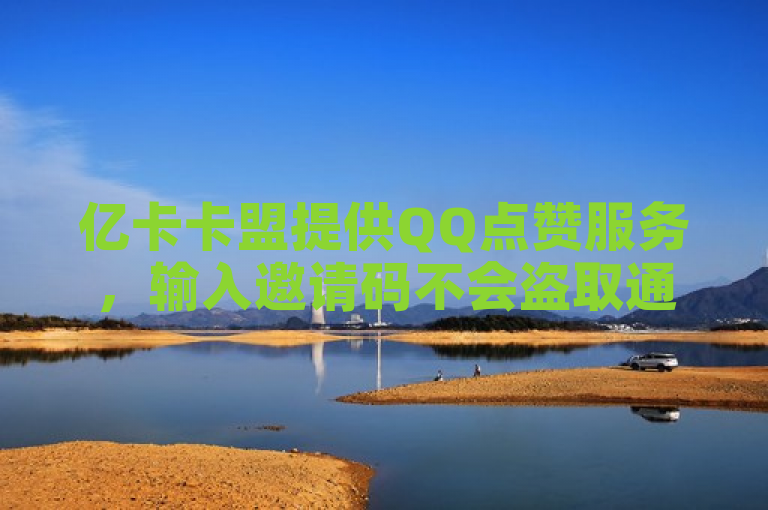 亿卡卡盟提供QQ点赞服务，输入邀请码不会盗取通讯录。