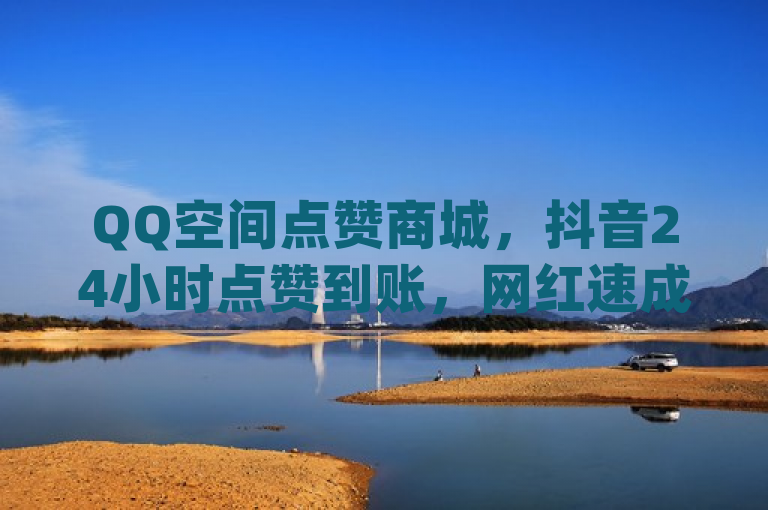 QQ空间点赞商城，抖音24小时点赞到账，网红速成点赞，dy卡盟自助平台震撼发布！