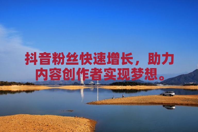 抖音粉丝快速增长，助力内容创作者实现梦想。