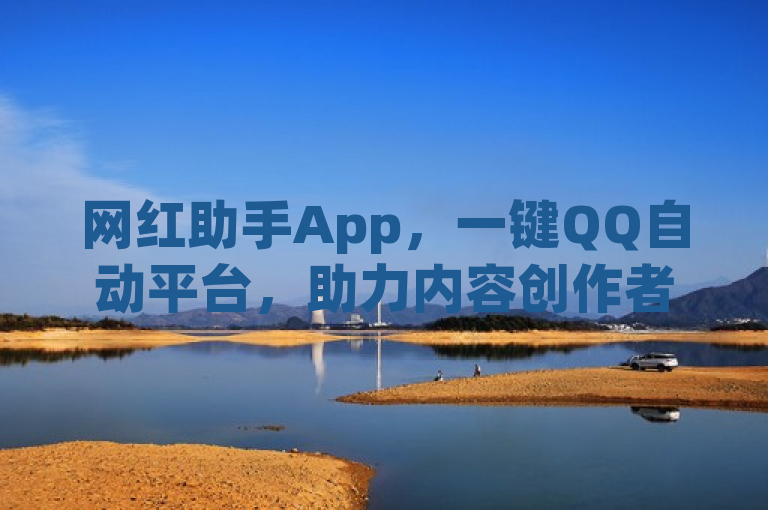 网红助手App，一键QQ自动平台，助力内容创作者轻松走红。
