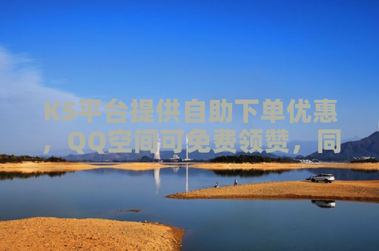 KS平台提供自助下单优惠，QQ空间可免费领赞，同时支持快手实名认证号购买。