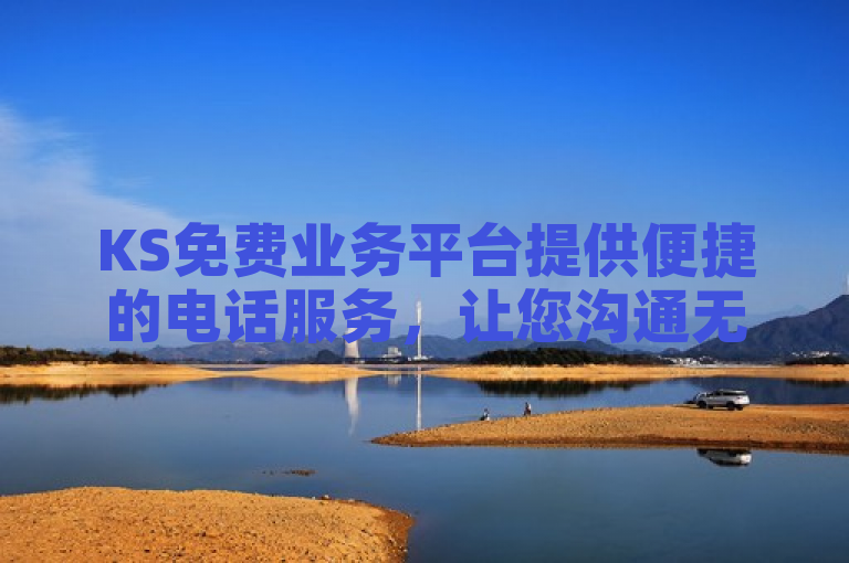 KS免费业务平台提供便捷的电话服务，让您沟通无忧。