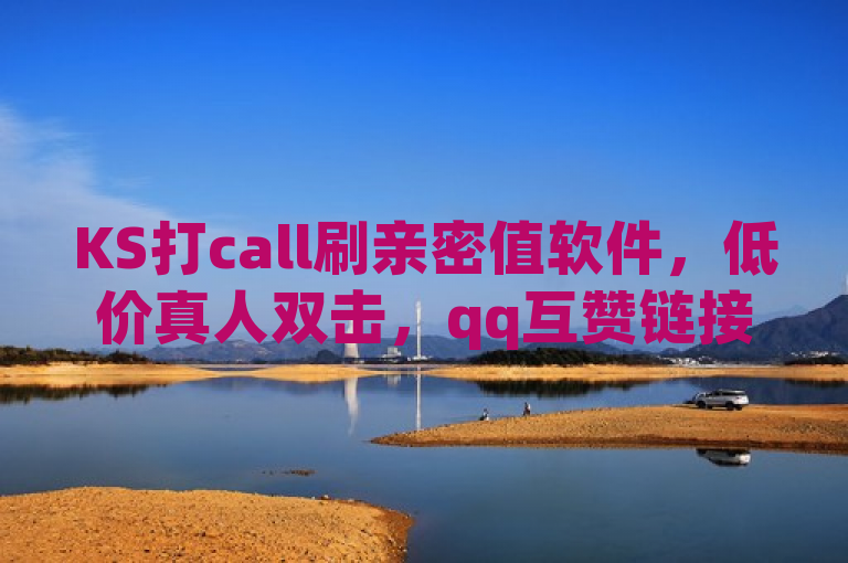 KS打call刷亲密值软件，低价真人双击，qq互赞链接，在线卡盟平台震撼发布！