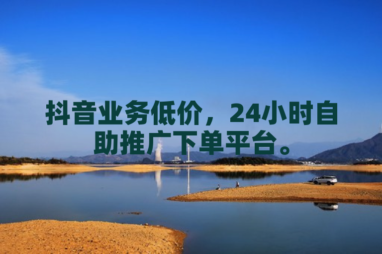 抖音业务低价,24小时自助推广下单平台。