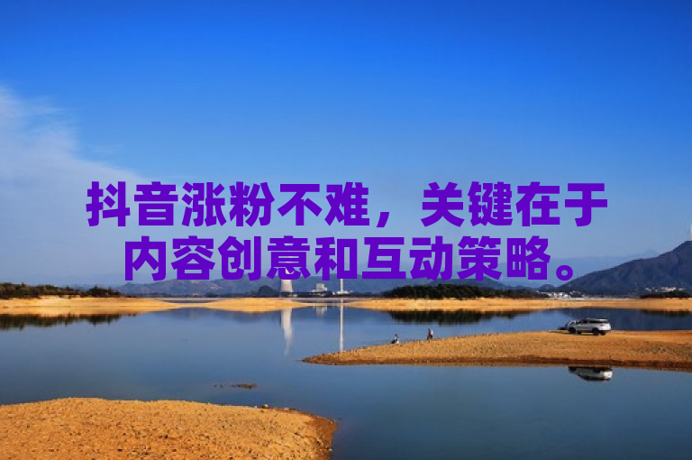 抖音涨粉不难，关键在于内容创意和互动策略。