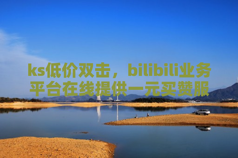 ks低价双击，bilibili业务平台在线提供一元买赞服务。