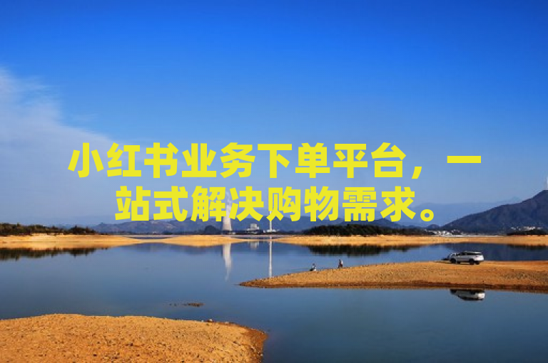 小红书业务下单平台，一站式解决购物需求。
