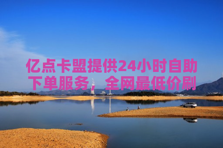 亿点卡盟提供24小时自助下单服务，全网最低价刷粉。