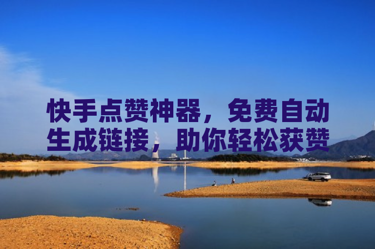 快手点赞神器，免费自动生成链接，助你轻松获赞。