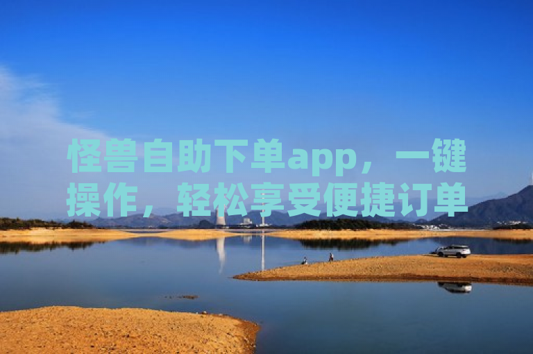 怪兽自助下单app，一键操作，轻松享受便捷订单服务。