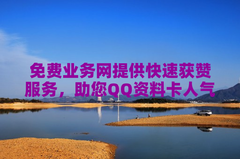 免费业务网提供快速获赞服务，助您QQ资料卡人气飙升。