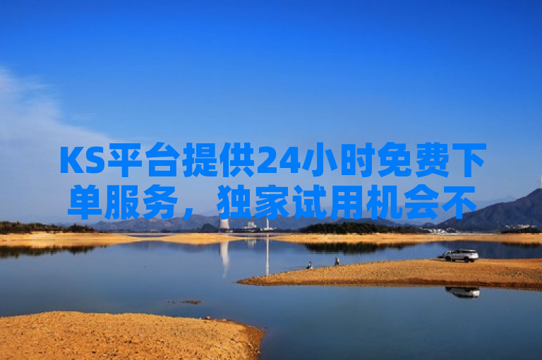 KS平台提供24小时免费下单服务，独家试用机会不容错过。