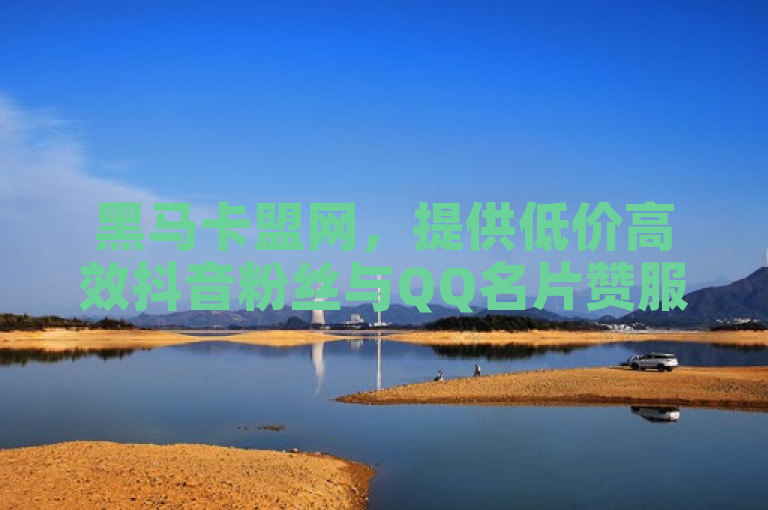 黑马卡盟网，提供低价高效抖音粉丝与QQ名片赞服务。