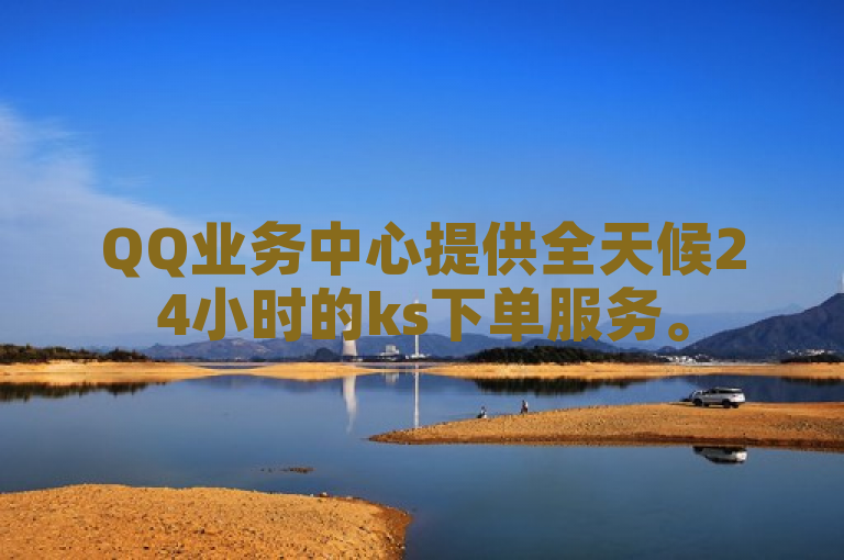 QQ业务中心提供全天候24小时的ks下单服务。