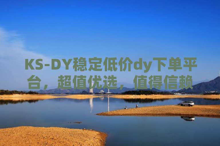 KS-DY稳定低价dy下单平台，超值优选，值得信赖。