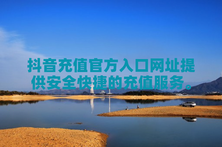 抖音充值官方入口网址提供安全快捷的充值服务。