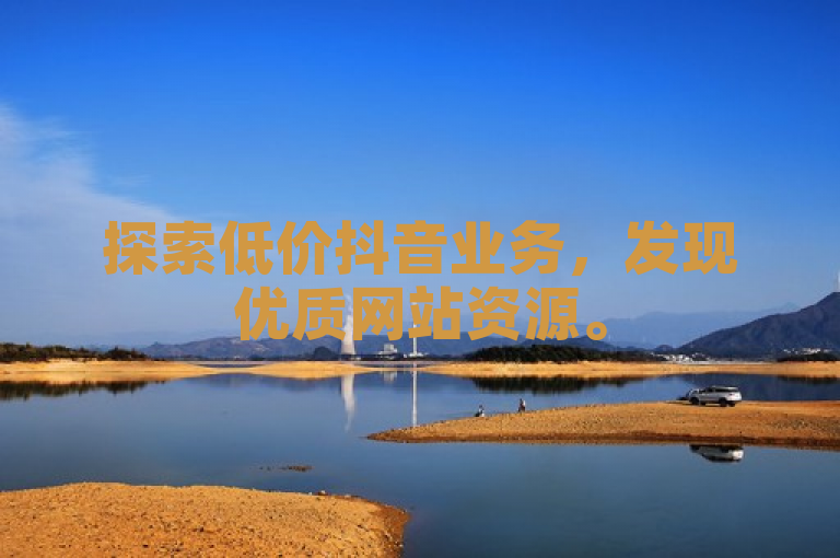 探索低价抖音业务,发现优质网站资源。