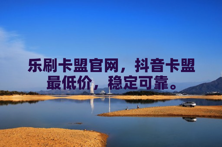 乐刷卡盟官网，抖音卡盟最低价，稳定可靠。