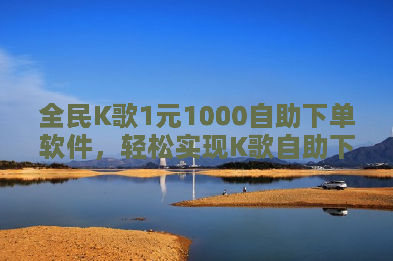 全民K歌1元1000自助下单软件，轻松实现K歌自助下单。