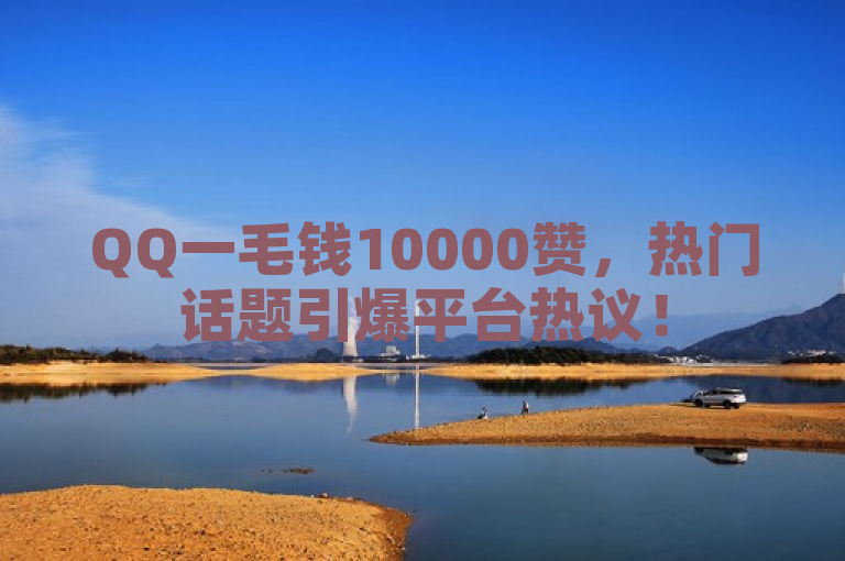 QQ一毛钱10000赞，热门话题引爆平台热议！