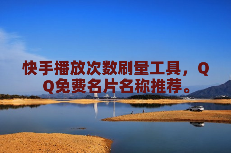 快手播放次数刷量工具，QQ免费名片名称推荐。