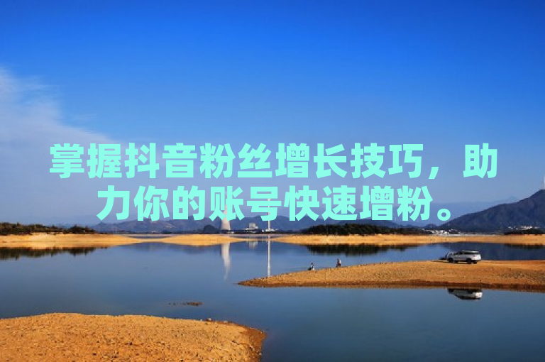 掌握抖音粉丝增长技巧，助力你的账号快速增粉。