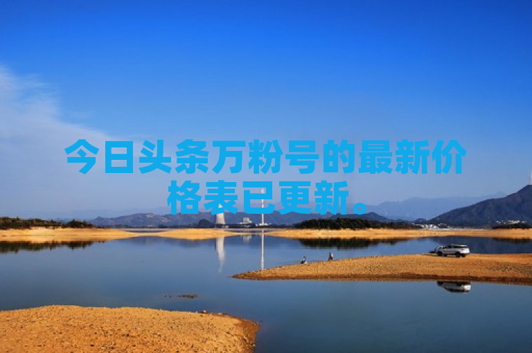 今日头条万粉号的最新价格表已更新。