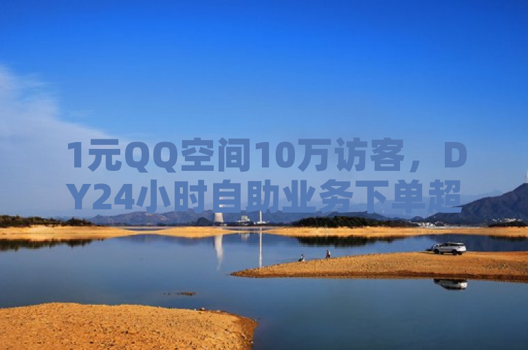 1元QQ空间10万访客，DY24小时自助业务下单超稳定 - 我爱云小店低价刷，风速云商城独家揭秘。