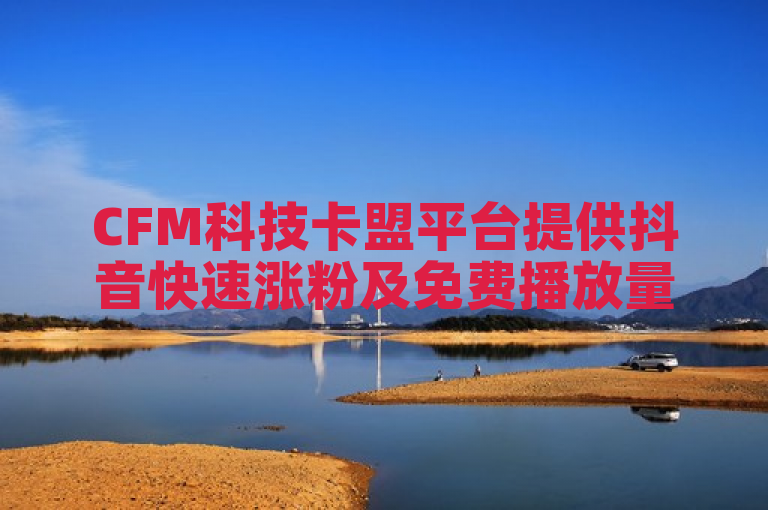 CFM科技卡盟平台提供抖音快速涨粉及免费播放量工具。