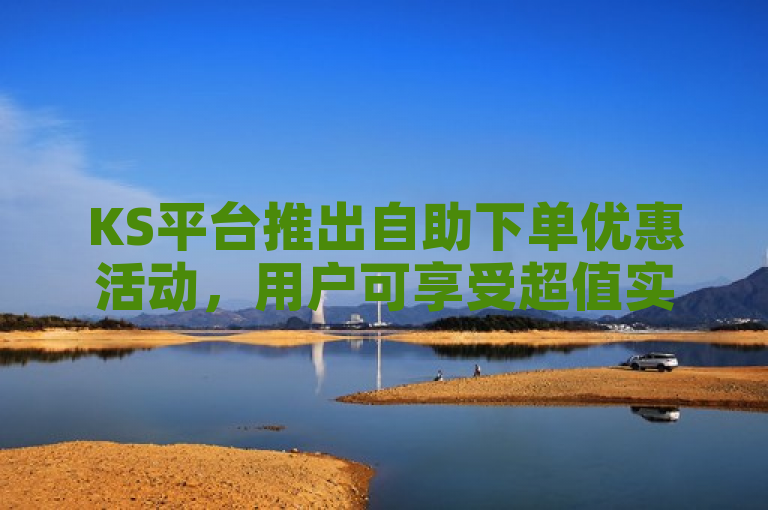 KS平台推出自助下单优惠活动，用户可享受超值实惠。