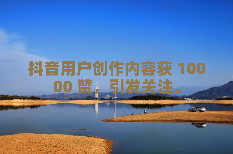 抖音用户创作内容获 10000 赞，引发关注。