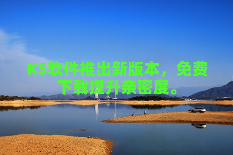 KS软件推出新版本，免费下载提升亲密度。