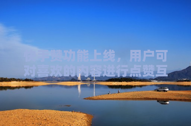 快手赞功能上线,用户可对喜欢的内容进行点赞互动。