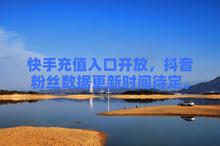 快手充值入口开放，抖音粉丝数据更新时间待定。