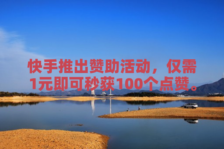 快手推出赞助活动，仅需1元即可秒获100个点赞。