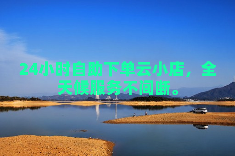 24小时自助下单云小店，全天候服务不间断。
