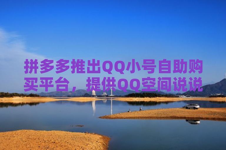 拼多多推出QQ小号自助购买平台，提供QQ空间说说等自助业务。