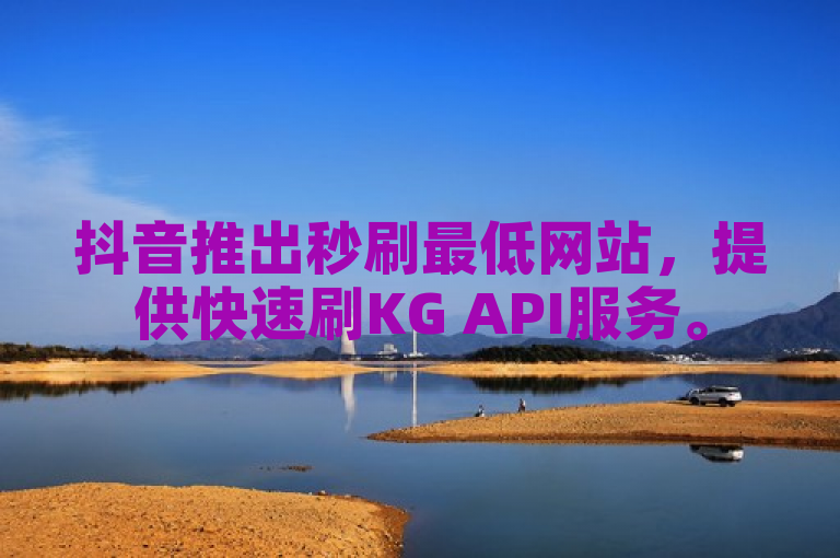 抖音推出秒刷最低网站，提供快速刷KG API服务。