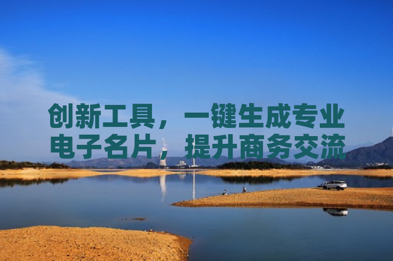 创新工具，一键生成专业电子名片，提升商务交流效率。