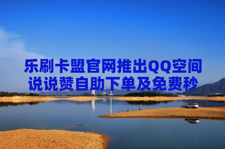 乐刷卡盟官网推出QQ空间说说赞自助下单及免费秒赞服务，助力B站刺激战场直播。