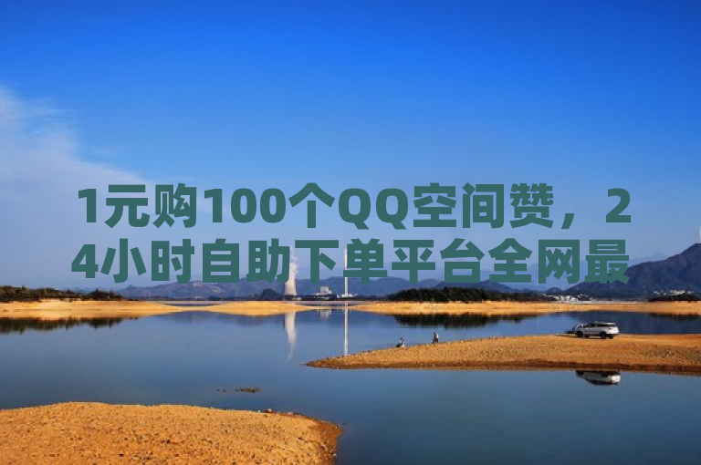 1元购100个QQ空间赞，24小时自助下单平台全网最低价。