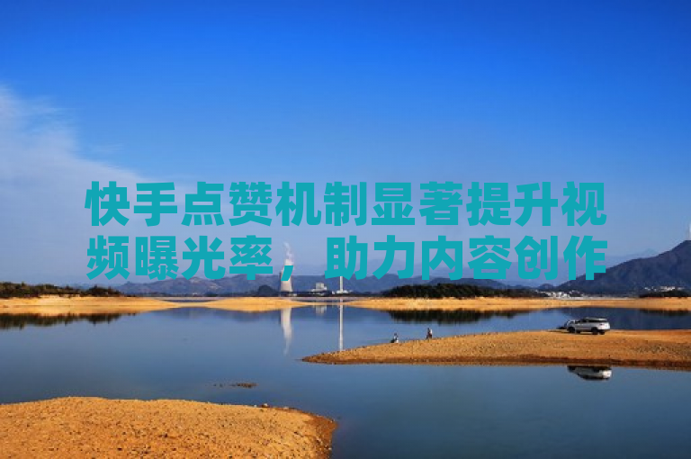 快手点赞机制显著提升视频曝光率，助力内容创作者快速积累人气。