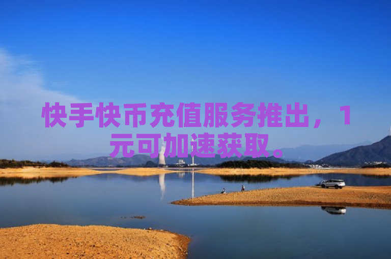 快手快币充值服务推出，1元可加速获取。