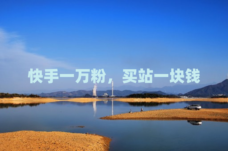 快手一万粉，买站一块钱500；抖音全网最低价下单平台。