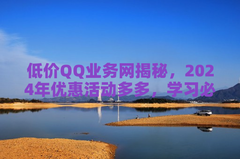 低价QQ业务网揭秘，2024年优惠活动多多，学习必备！