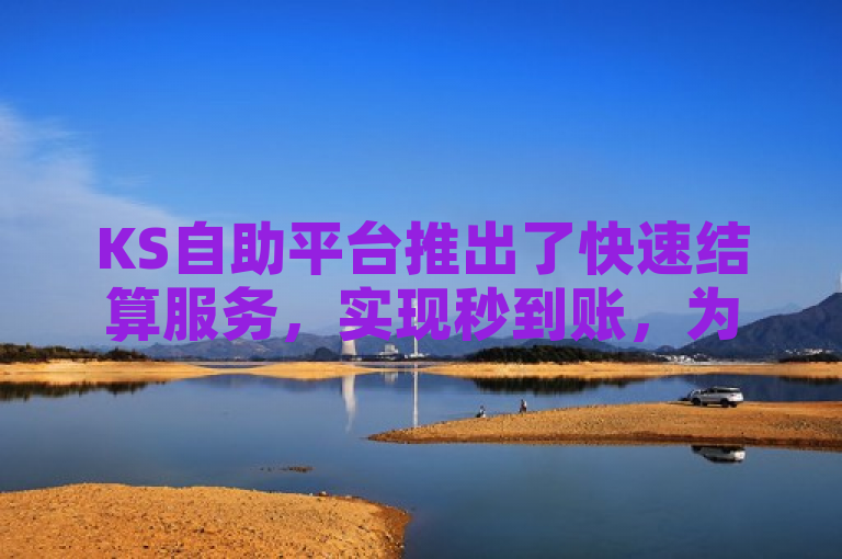KS自助平台推出了快速结算服务，实现秒到账，为新人用户提供了极大的便利。